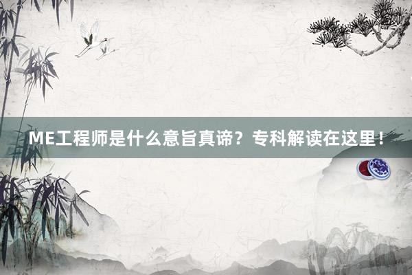 ME工程师是什么意旨真谛？专科解读在这里！