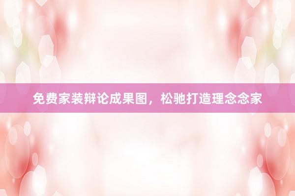免费家装辩论成果图，松驰打造理念念家