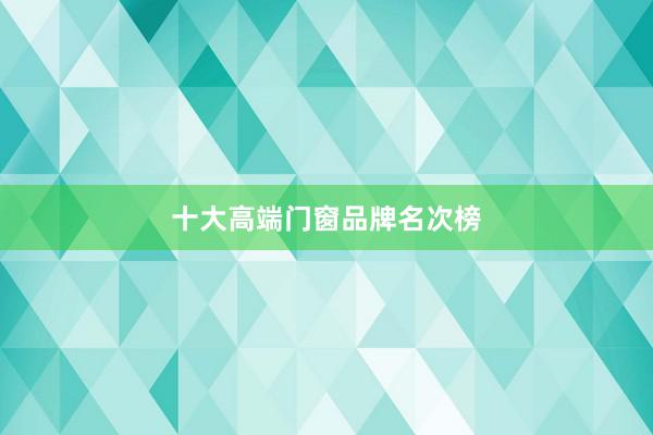 十大高端门窗品牌名次榜